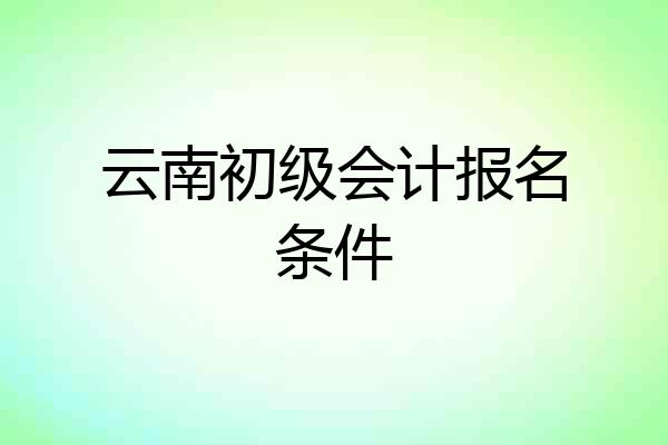 云南初级会计报名条件