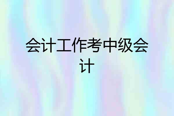 会计工作考中级会计