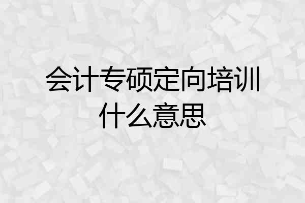 会计专硕定向培训什么意思