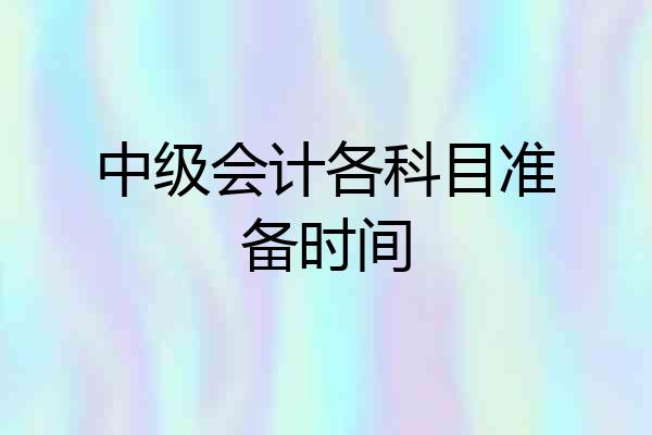 中级会计各科目准备时间
