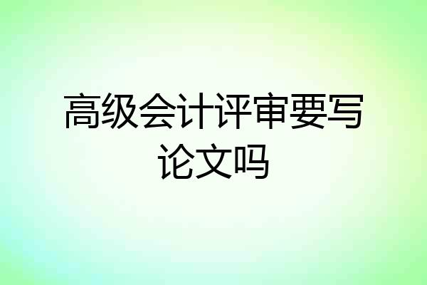 高级会计评审要写论文吗