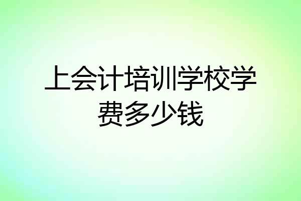 上会计培训学校学费多少钱