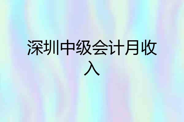 深圳中级会计月收入