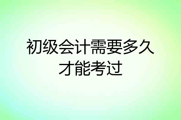初级会计需要多久才能考过