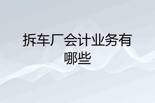 拆车厂会计业务有哪些
