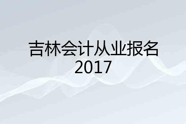 吉林会计从业报名2017