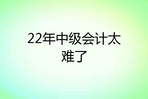 22年中级会计太难了