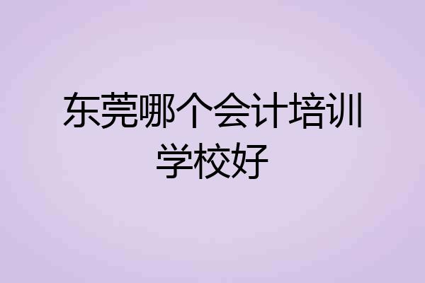 东莞哪个会计培训学校好