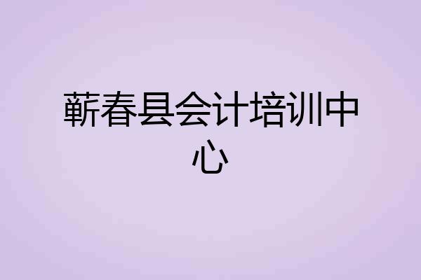 蕲春县会计培训中心