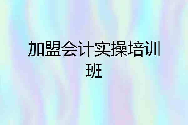 加盟会计实操培训班