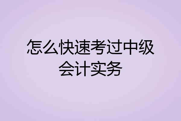 怎么快速考过中级会计实务