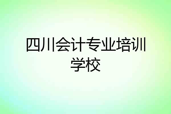 四川会计专业培训学校