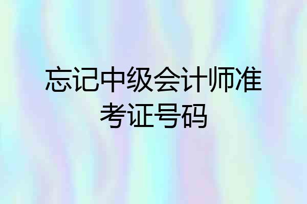 忘记中级会计师准考证号码