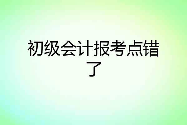 初级会计报考点错了