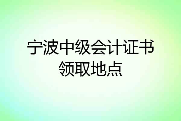 宁波中级会计证书领取地点