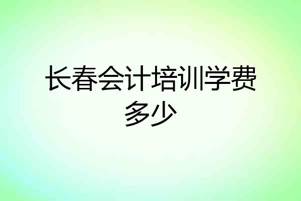 长春会计培训学费多少