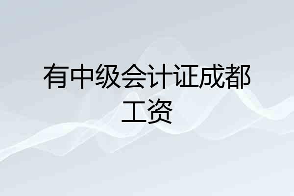 有中级会计证成都工资