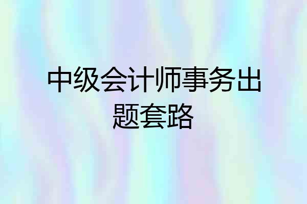 中级会计师事务出题套路