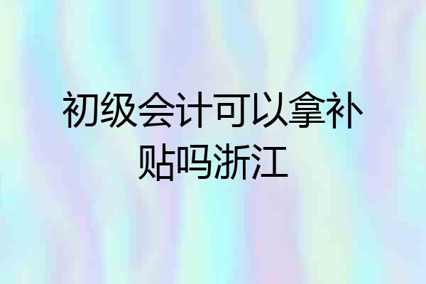 初级会计可以拿补贴吗浙江