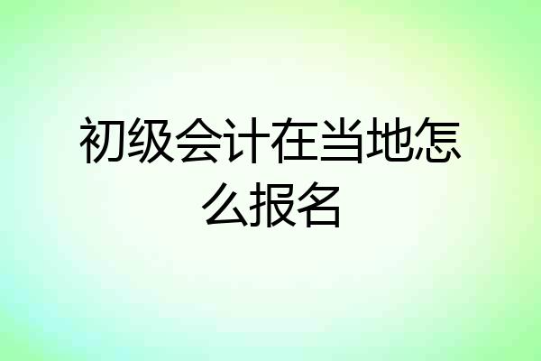 初级会计在当地怎么报名