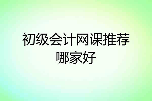 初级会计网课推荐哪家好