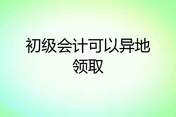 初级会计可以异地领取