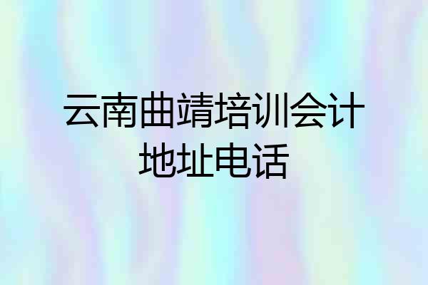 云南曲靖培训会计地址电话