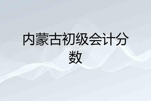 内蒙古初级会计分数