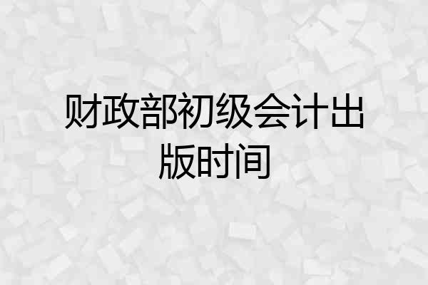 财政部初级会计出版时间