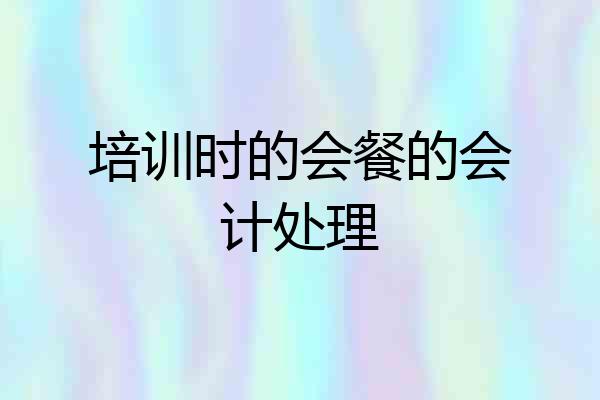 培训时的会餐的会计处理