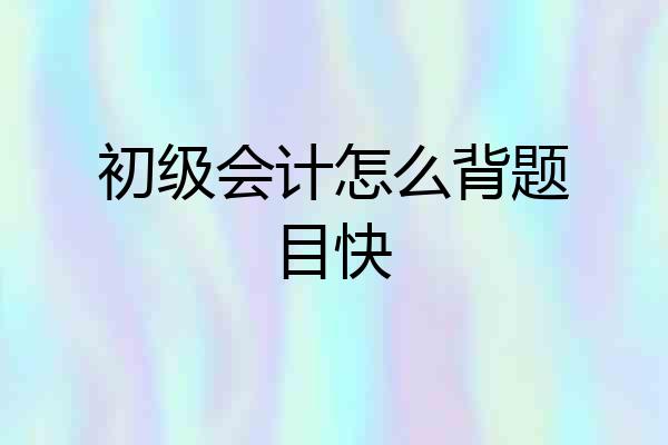 初级会计怎么背题目快