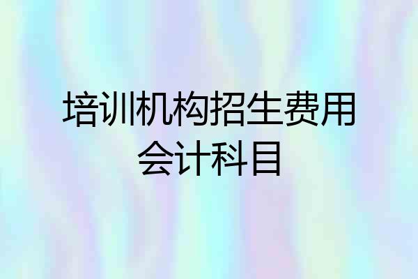 培训机构招生费用会计科目