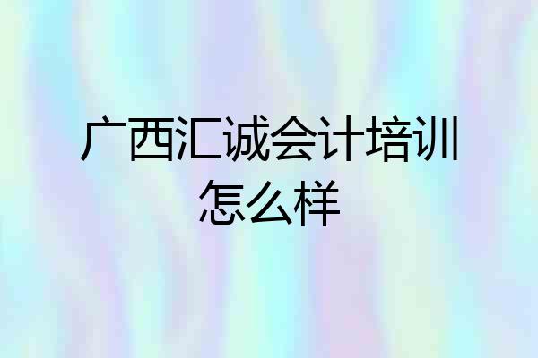 广西汇诚会计培训怎么样