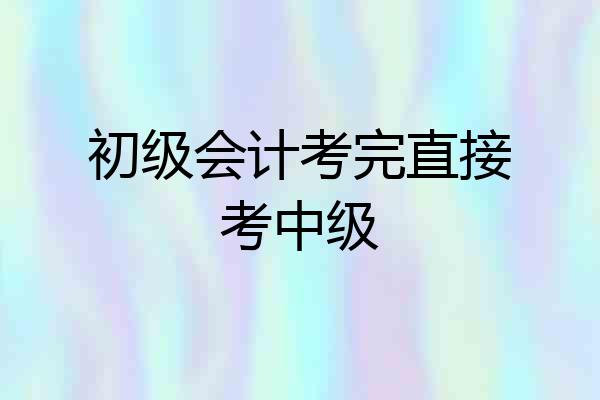 初级会计考完直接考中级