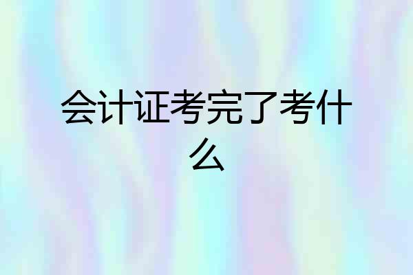会计证考完了考什么