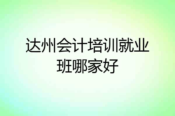 达州会计培训就业班哪家好