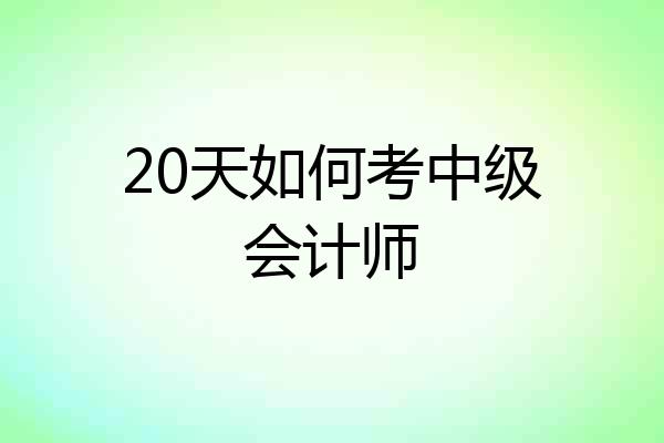20天如何考中级会计师