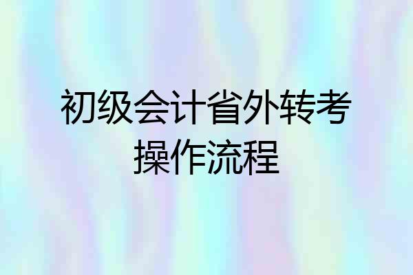 初级会计省外转考操作流程