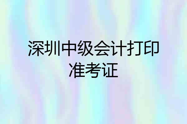 深圳中级会计打印准考证