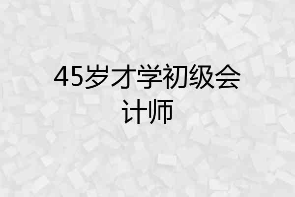 45岁才学初级会计师