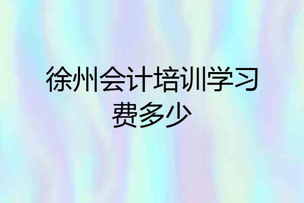徐州会计培训学习费多少