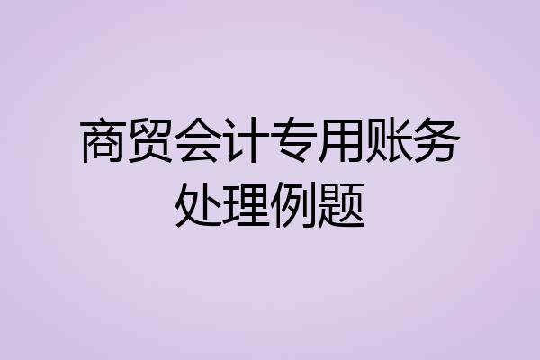 商贸会计专用账务处理例题