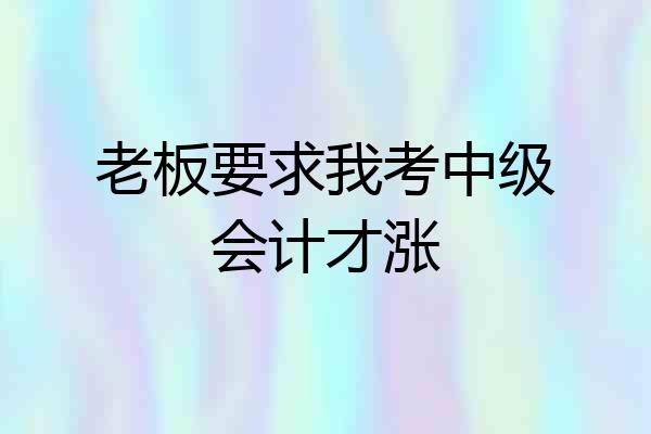 老板要求我考中级会计才涨