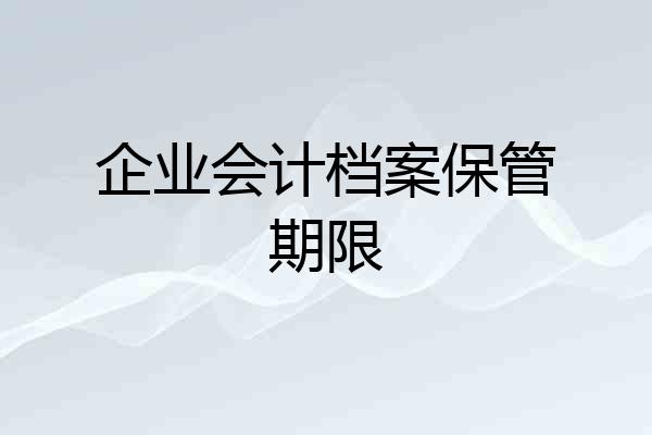 企业会计档案保管期限