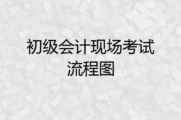 初级会计现场考试流程图