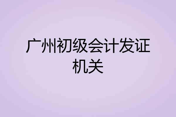 广州初级会计发证机关