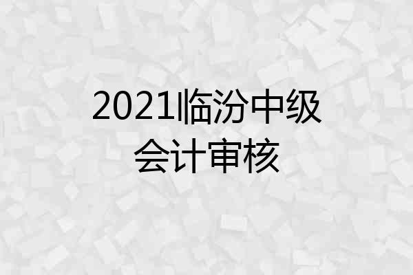 2021临汾中级会计审核