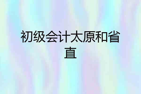 初级会计太原和省直