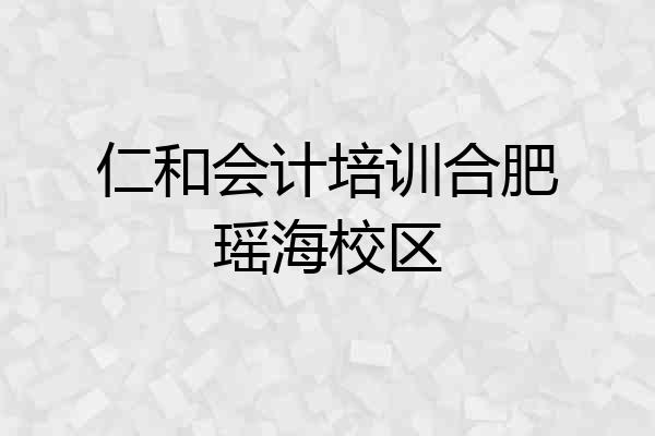 仁和会计培训合肥瑶海校区