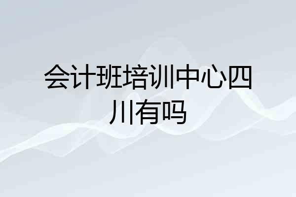 会计班培训中心四川有吗
